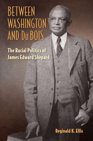 Between Washington and Du Bois: The Racial Politics of James Edward Shepard de Reginald K. Ellis