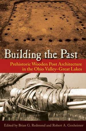 Building the Past: Prehistoric Wooden Post Architecture in the Ohio Valley-Great Lakes de Brian G. Redmond