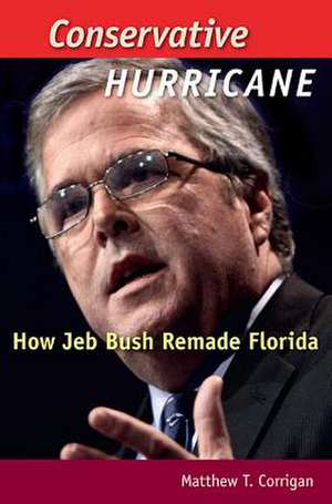 Conservative Hurricane: How Jeb Bush Remade Florida de Matthew T. Corrigan