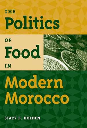 The Politics of Food in Modern Morocco de Stacy E. Holden