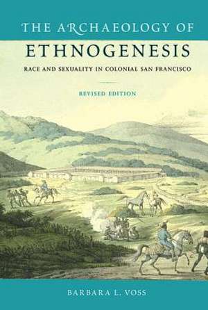 Archaeology of Ethnogenesis: Race and Sexuality in Colonial San Francisco (Revised) de Barbara L. Voss