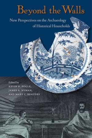 Beyond the Walls: New Perspectives on the Archaeology of Historical Households de Kevin R. Fogle