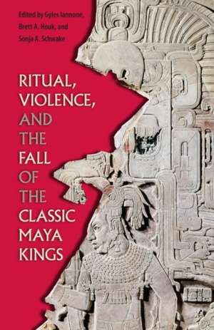 Ritual, Violence, and the Fall of the Classic Maya Kings de Gyles Iannone