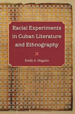 Racial Experiments in Cuban Literature and Ethnography de Emily A. Maguire