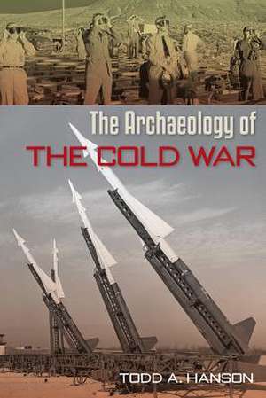 ARCHAEOLOGY OF THE COLD WAR de Todd A. Hanson