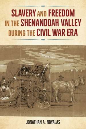 Slavery and Freedom in the Shenandoah Valley During the Civil War Era de Jonathan Noyalas