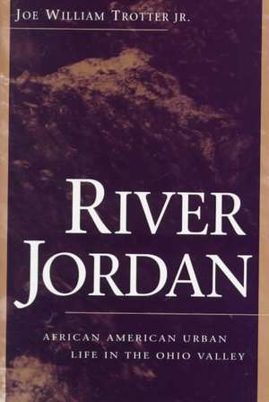 River Jordan: African American Urban Life in the Ohio Valley de Joe William Jr. Trotter