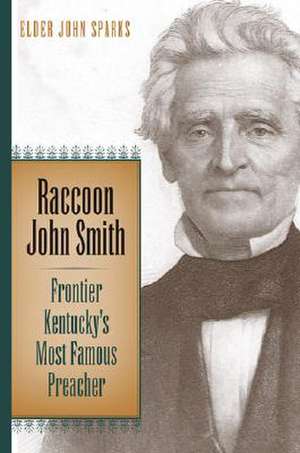 Raccoon John Smith: Frontier Kentucky's Most Famous Preacher de John Sparks