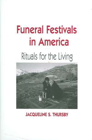 Funeral Festivals in America: Rituals for the Living de Jacqueline S. Thursby