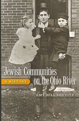 Jewish Communities on the Ohio River: A History de Amy Hill Shevitz