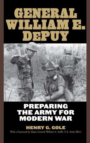 General William E. DePuy: Preparing the Army for Modern War de Henry G. Gole