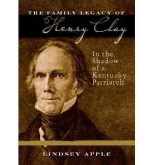 The Family Legacy of Henry Clay: In the Shadow of a Kentucky Patriarch de Lindsey Apple