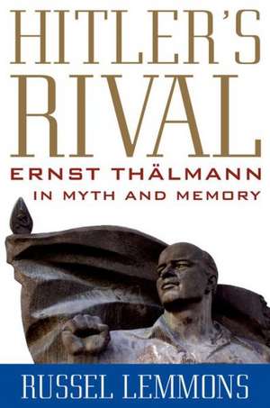 Hitler's Rival: Ernst Thalmann in Myth and Memory de Russel Lemmons