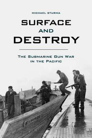 Surface and Destroy: The Submarine Gun War in the Pacific de Michael Sturma