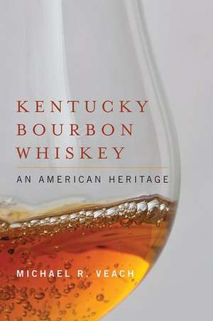 Kentucky Bourbon Whiskey: An American Heritage de Michael R. Veach