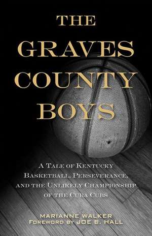 The Graves County Boys: A Tale of Kentucky Basketball, Perseverance, and the Unlikely Championship of the Cuba Cubs de Marianne Walker