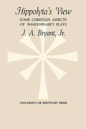 Hippolyta's View: Some Christian Aspects of Shakespeare's Plays de Jr. Bryant, J. A.