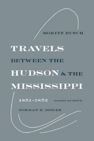 Travels Between the Hudson and the Mississippi: 1851-1852 de Moritz Busch