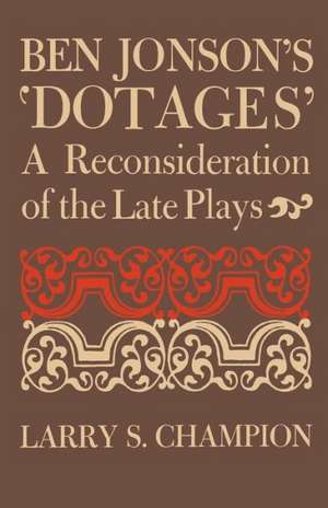 Ben Jonson's 'Dotages': A Reconsideration of the Late Plays de Larry S. Champion