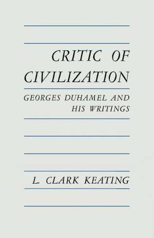 Critic of Civilization: Georges Duhamel and His Writings de L. Clark Keating