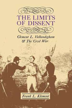 The Limits of Dissent: Clement L. Vallandigham and the Civil War de Frank L. Klement