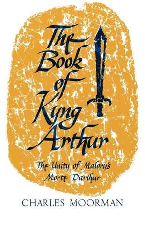 The Book of Kyng Arthur: The Unity of Malory's Morte Darthur de Charles Moorman