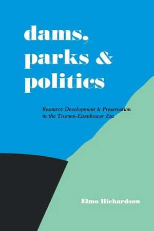 Dams, Parks and Politics: Resource Development and Preservation the Truman-Eisenhower Era de Elmo Richardson