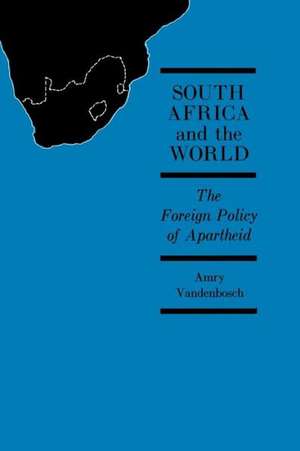 South Africa and the World: The Foreign Policy of Apartheid de Amry Vandenbosch