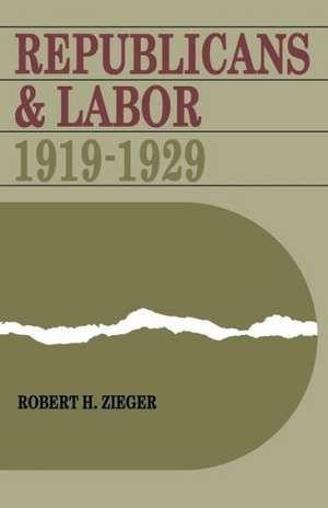 Republicans and Labor: 1919-1929 de Robert H. Zieger