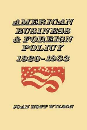 American Business and Foreign Policy: 1920-1933 de Joan Hoff Wilson