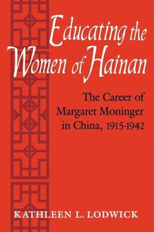 Educating the Women of Hainan: The Career of Margaret Moninger in China, 1915-1942 de Kathleen L. Lodwick