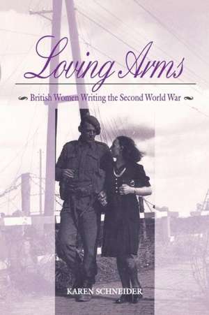 Loving Arms: British Women Writing the Second World War de Karen Schneider