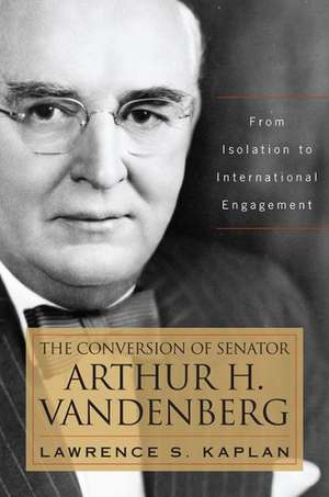 The Conversion of Senator Arthur H. Vandenberg de Lawrence S. Kaplan