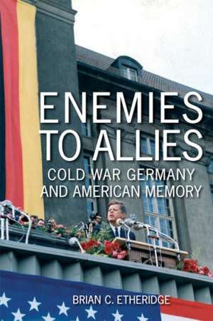 Enemies to Allies: Cold War Germany and American Memory de Brian C. Etheridge