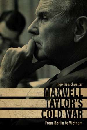 Maxwell Taylor's Cold War de Ingo Trauschweizer