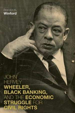 John Hervey Wheeler, Black Banking, and the Economic Struggle for Civil Rights de Brandon K Winford