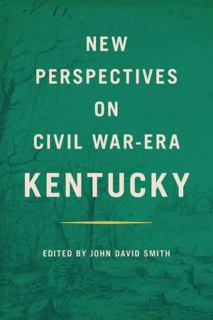 New Perspectives on Civil War-Era Kentucky de John David Smith