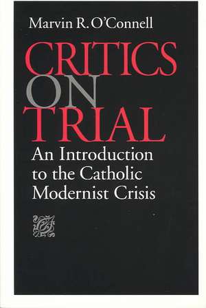 Critics on Trial: An Introduction to the Catholic Modernist Crisis de Marvin R. O'Connell