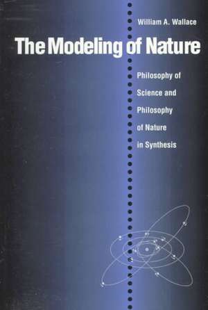 The Modeling of Nature: Philosophy of Science and Philosophy of Nature in Synthesis de William A. Wallace