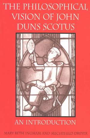 The Philosophical Vision of John Duns Scotus: An Introduction de Mary Beth Ingham