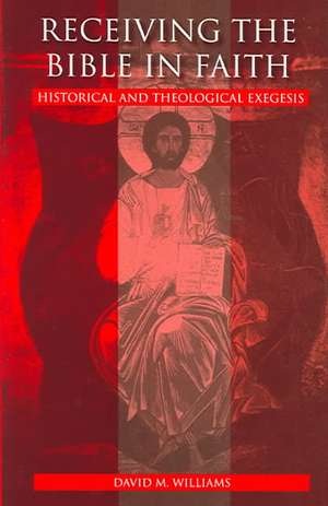 Receiving the Bible in Faith: Historical and Theological Exegesis de David M. Williams