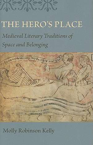 The Hero's Place: Medieval Literary Traditions of Space and Belonging de Molly Robinson Kelly