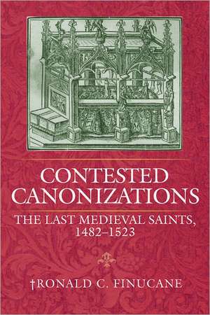 Contested Canonizations: The Last Medieval Saints, 1482-1523 de Ronald C. Finucane