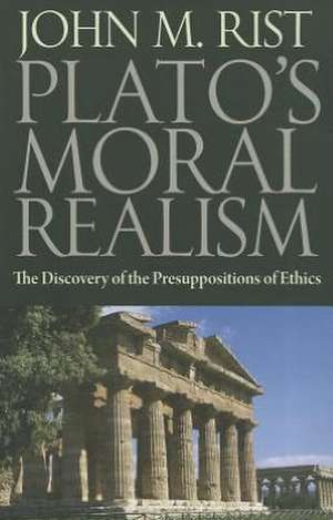 Plato's Moral Realism: The Discovery of the Presuppositions of Ethics de John M. Rist