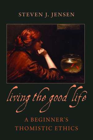 Living the Good Life: A Beginner's Thomistic Ethics de Steven J. Jensen