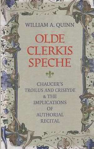 Olde Clerkis Speche: Chaucer's Troilus and Criseyde and the Implications of Authorial Recital de William A. Quinn