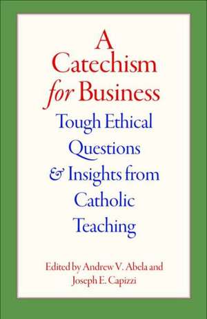 A Catechism for Business: Tough Ethical Questions and Insights from Catholic Teaching de Andrew V. Abela