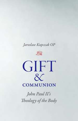 Gift and Communion John Paul II's Theology of the Body de Jaroslaw Kupczak