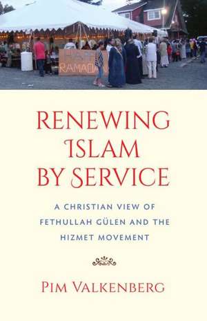 Renewing Islam by Service: A Christian View of Fethullah Gulen and the Hizmet Movement de Pim Valkenberg