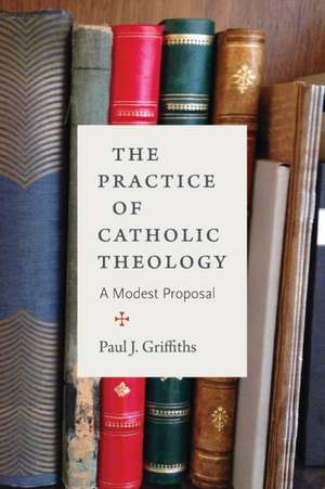 The Practice of Catholic Theology de Paul J Griffiths